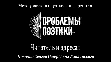 Межвузовская научная конференция «Проблемы поэтики. Читатель и адресат. Памяти Сергея Петровича Лавлинского» 